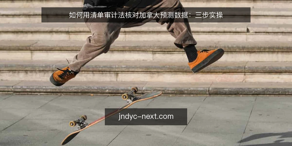 如何用清单审计法核对加拿大预测数据：三步实操 — 为何现在需要审计加拿大预测数据 配图