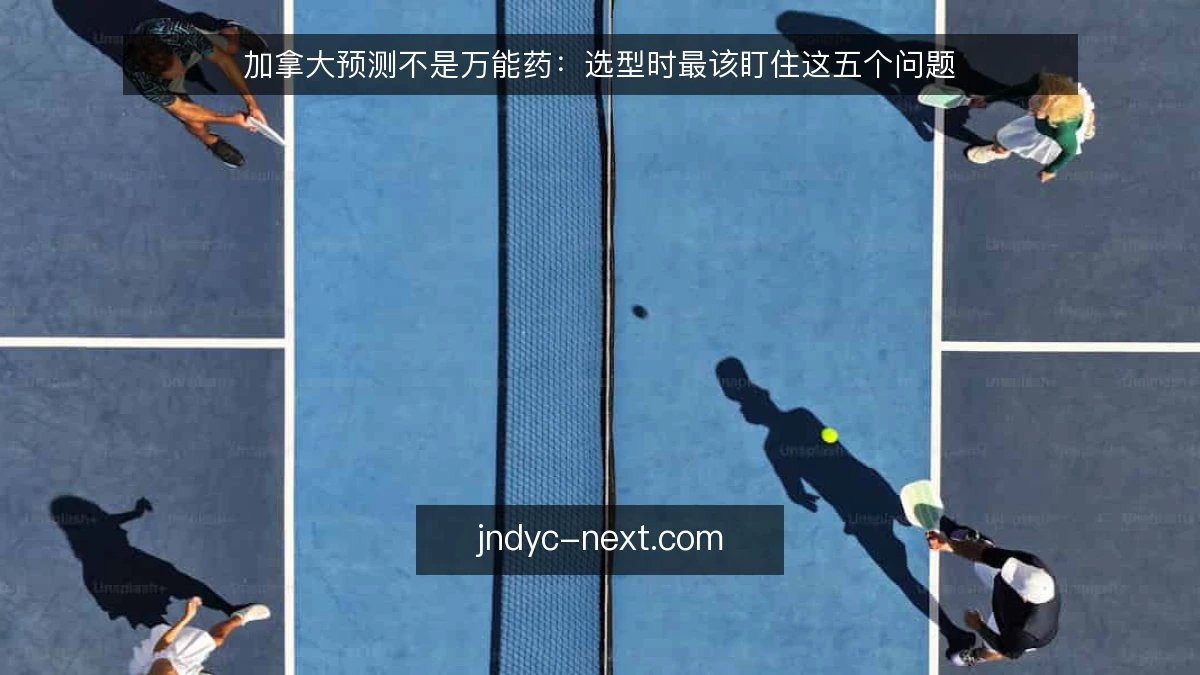 加拿大预测不是万能药：选型时最该盯住这五个问题