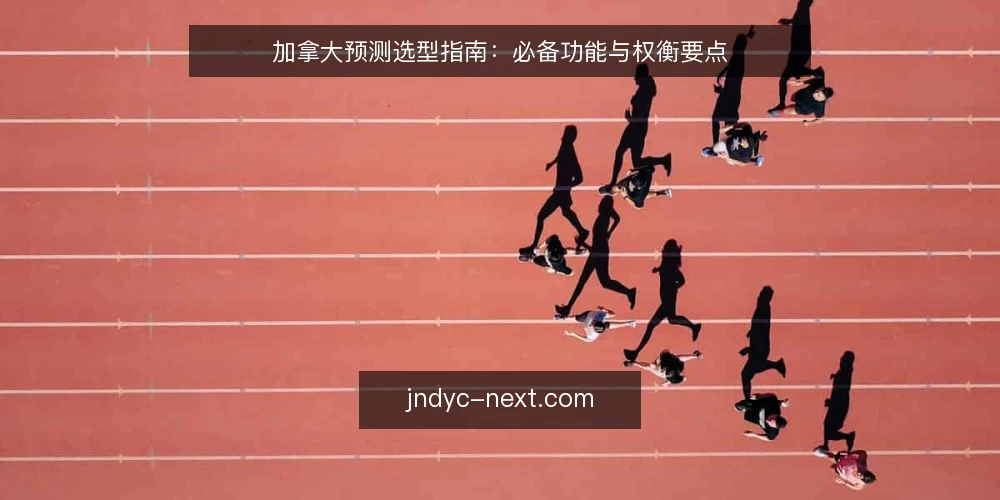 加拿大预测选型指南：必备功能与权衡要点 — 明确需求边界 配图