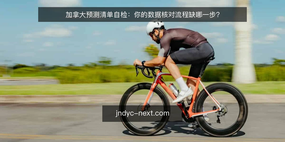 加拿大预测清单自检:你的数据核对流程缺哪一步? — 为什么现在需要做一次清单审计 配图