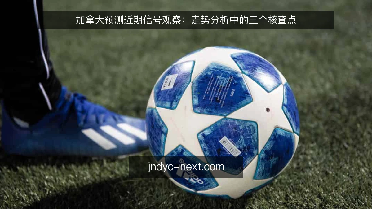 加拿大预测近期信号观察：走势分析中的三个核查点