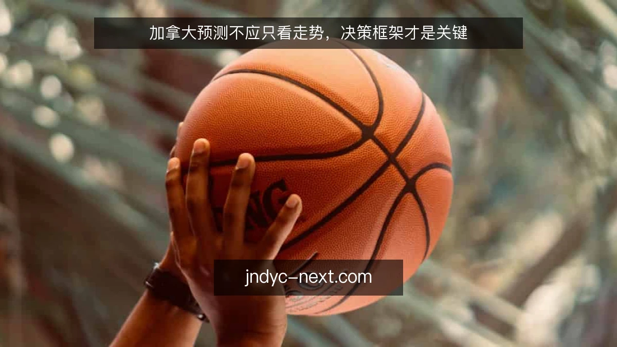 加拿大预测不应只看走势，决策框架才是关键