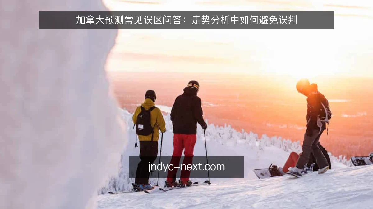 加拿大预测常见误区问答:走势分析中如何避免误判