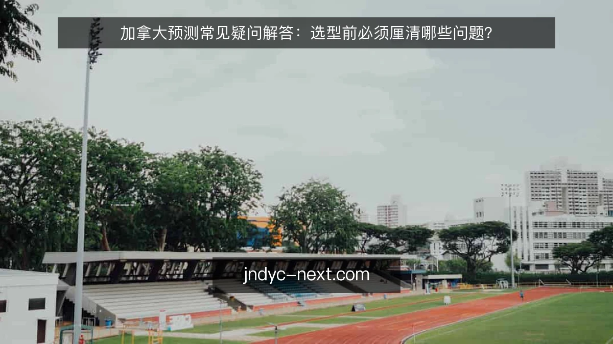 加拿大预测常见疑问解答：选型前必须厘清哪些问题？